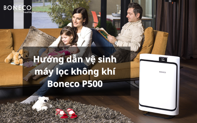 Hướng dẫn vệ sinh máy lọc không khí Boneco P500 hiệu quả