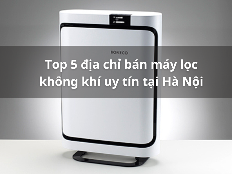 Top 5 địa chỉ bán máy lọc không khí uy tín tại Hà Nội